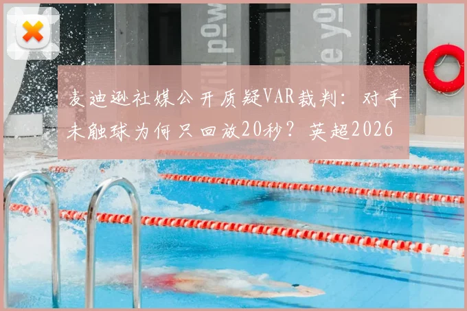 麦迪逊社媒公开质疑VAR裁判：对手未触球为何只回放20秒？英超2026赛季争议判罚事件深度回顾