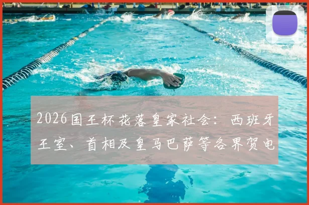 2026国王杯花落皇家社会：西班牙王室、首相及皇马巴萨等各界贺电深度解读