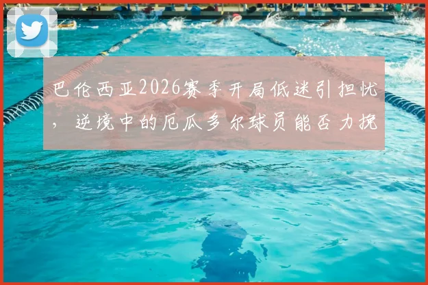 巴伦西亚2026赛季开局低迷引担忧，逆境中的厄瓜多尔球员能否力挽狂澜？