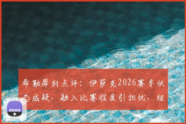 希勒犀利点评:伊萨克2026赛季状态成疑,融入比赛程度引担忧,纽卡锋线问题凸显