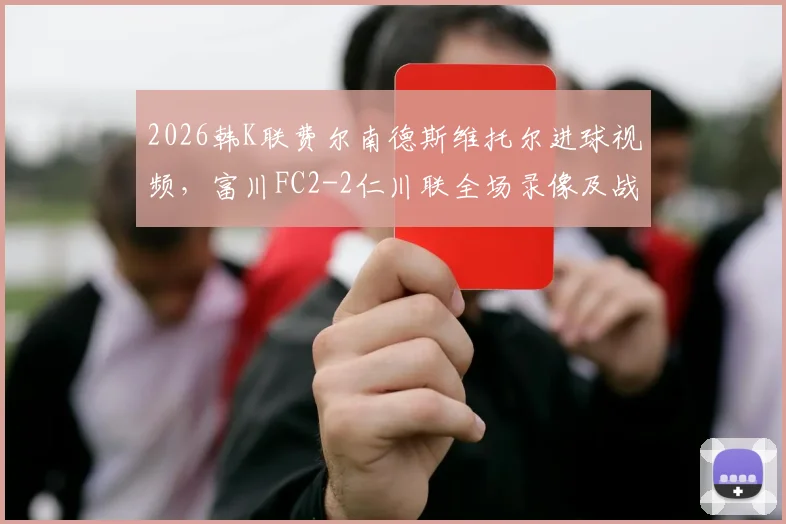 2026韩K联费尔南德斯维托尔进球视频，富川FC2-2仁川联全场录像及战术分析
