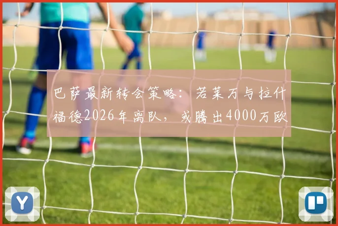 巴萨最新转会策略:若莱万与拉什福德2026年离队,或腾出4000万欧全力追逐曼城前锋阿尔瓦雷斯