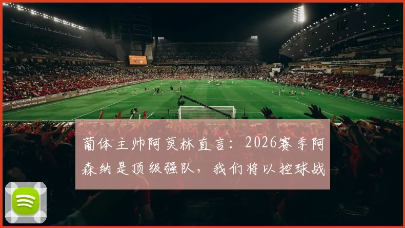 葡体主帅阿莫林直言：2026赛季阿森纳是顶级强队，我们将以控球战术主导比赛，赛前战术分析详解