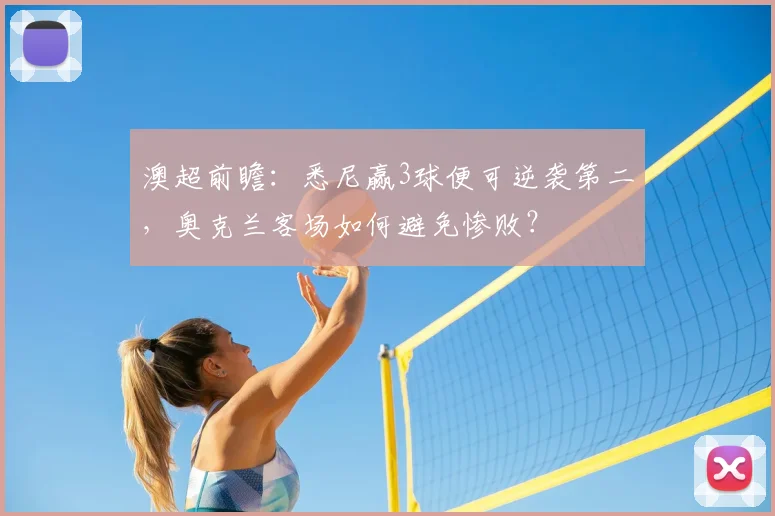 澳超前瞻：悉尼赢3球便可逆袭第二，奥克兰客场如何避免惨败？