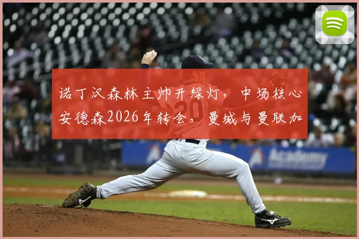 诺丁汉森林主帅开绿灯,中场核心安德森2026年转会,曼城与曼联加入竞争引发关注