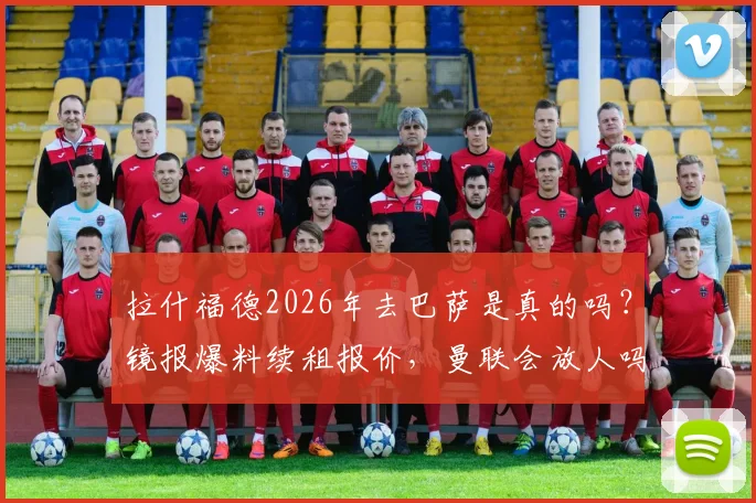 拉什福德2026年去巴萨是真的吗?镜报爆料续租报价,曼联会放人吗?
