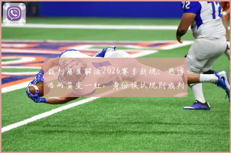 裁判角度解读2026赛季新规：恩博洛两黄变一红，身份误认规则成判罚关键