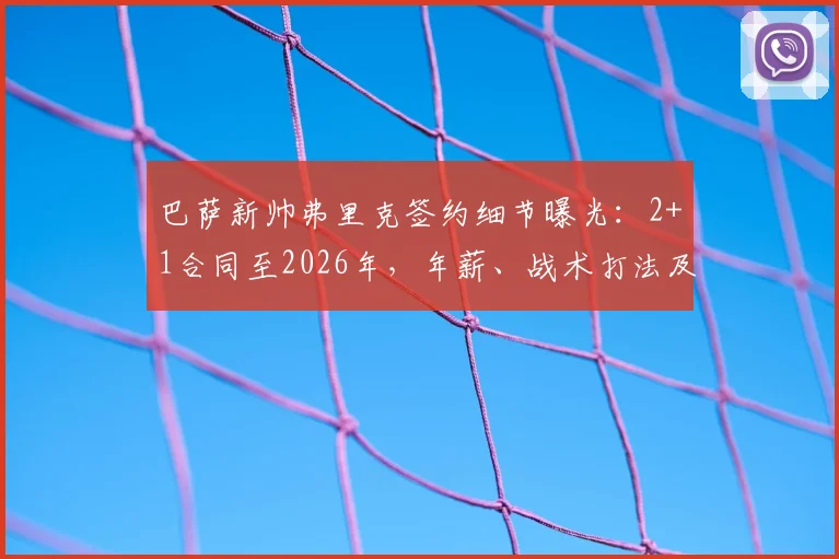 巴萨新帅弗里克签约细节曝光：2+1合同至2026年，年薪、战术打法及首秀时间全解析