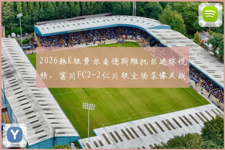 2026韩K联费尔南德斯维托尔进球视频,富川FC2-2仁川联全场录像及战术分析