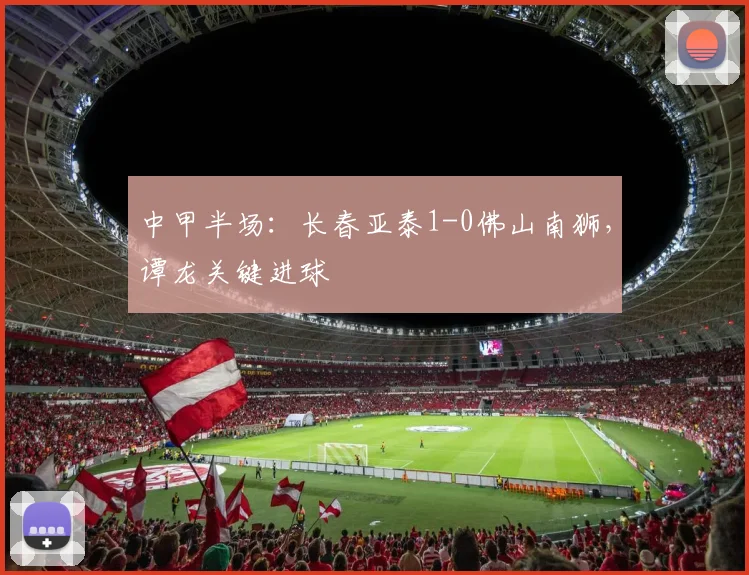 中甲半场:长春亚泰1-0佛山南狮,谭龙关键进球