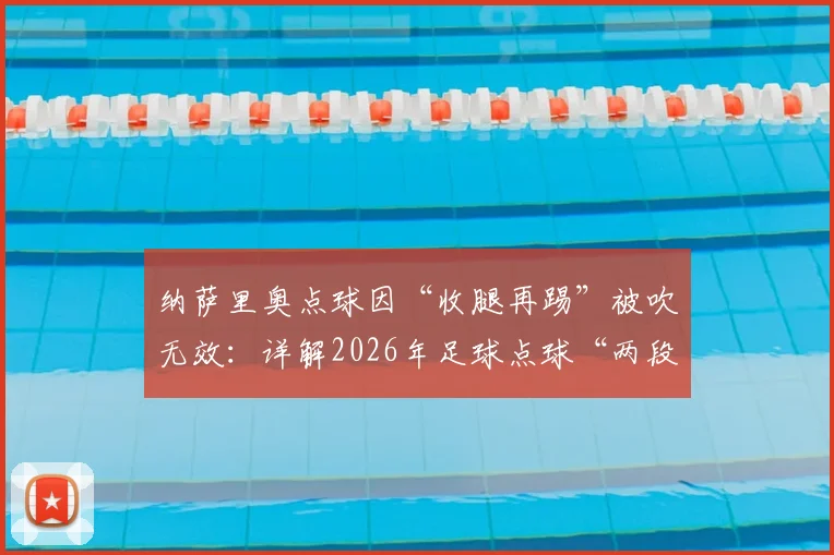 纳萨里奥点球因“收腿再踢”被吹无效:详解2026年足球点球“两段式”动作违例规则