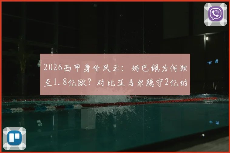 2026西甲身价风云：姆巴佩为何跌至1.8亿欧？对比亚马尔稳守2亿的深层原因