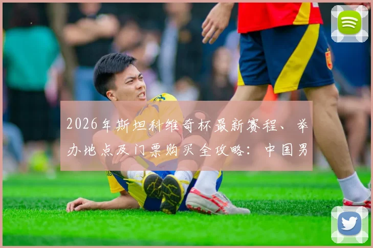 2026年斯坦科维奇杯最新赛程、举办地点及门票购买全攻略:中国男篮是否参赛成看点